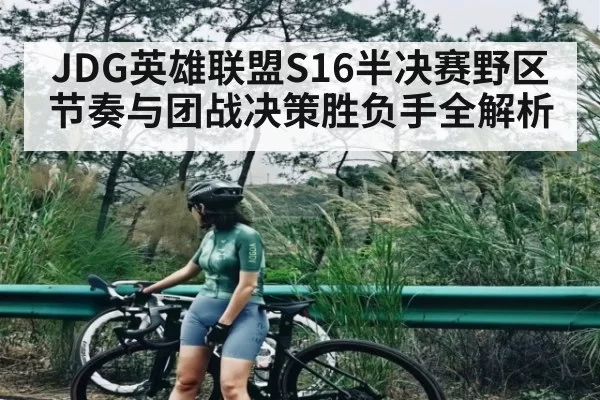 JDG英雄联盟S16半决赛野区节奏与团战决策胜负手全解析