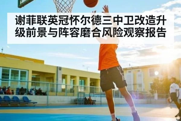 谢菲联英冠怀尔德三中卫改造升级前景与阵容磨合风险观察报告